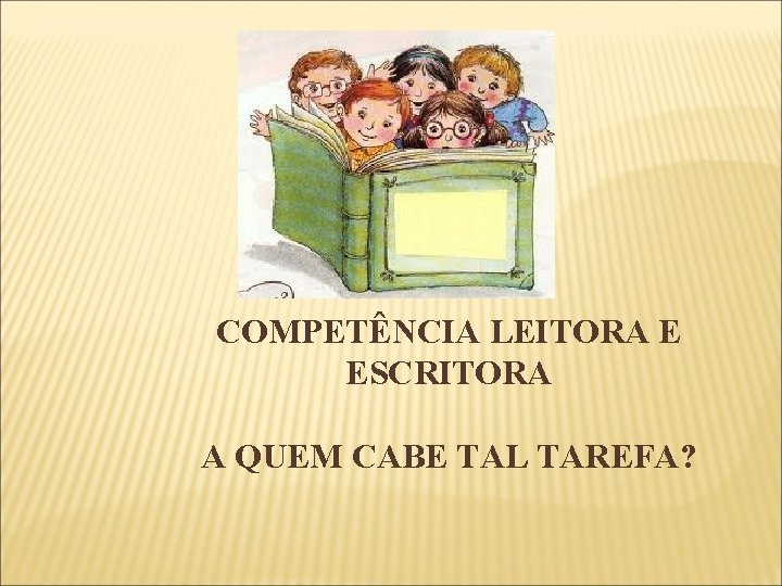 COMPETÊNCIA LEITORA E ESCRITORA A QUEM CABE TAL TAREFA? 