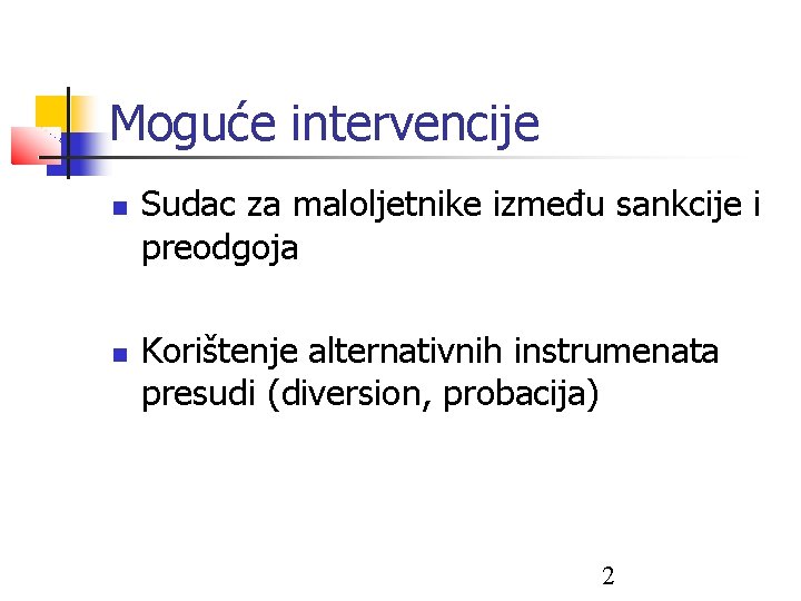 Moguće intervencije Sudac za maloljetnike između sankcije i preodgoja Korištenje alternativnih instrumenata presudi (diversion,