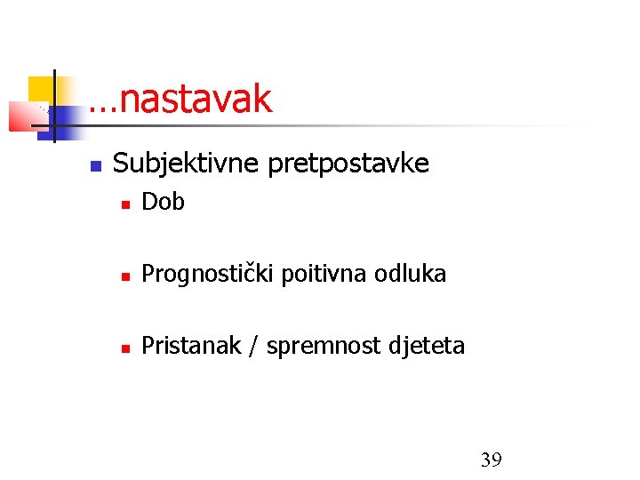 …nastavak Subjektivne pretpostavke Dob Prognostički poitivna odluka Pristanak / spremnost djeteta 39 