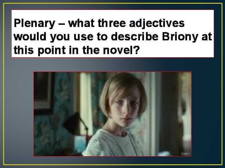 Plenary – what three adjectives would you use to describe Briony at this point