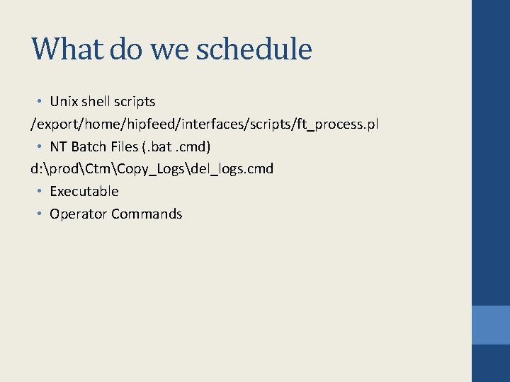 What do we schedule • Unix shell scripts /export/home/hipfeed/interfaces/scripts/ft_process. pl • NT Batch Files What do we schedule • Unix shell scripts /export/home/hipfeed/interfaces/scripts/ft_process. pl • NT Batch Files