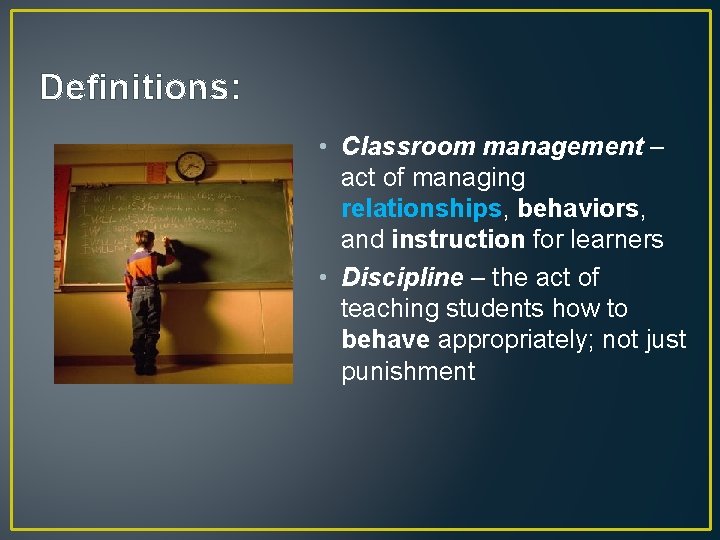 Definitions: • Classroom management – act of managing relationships, behaviors, and instruction for learners