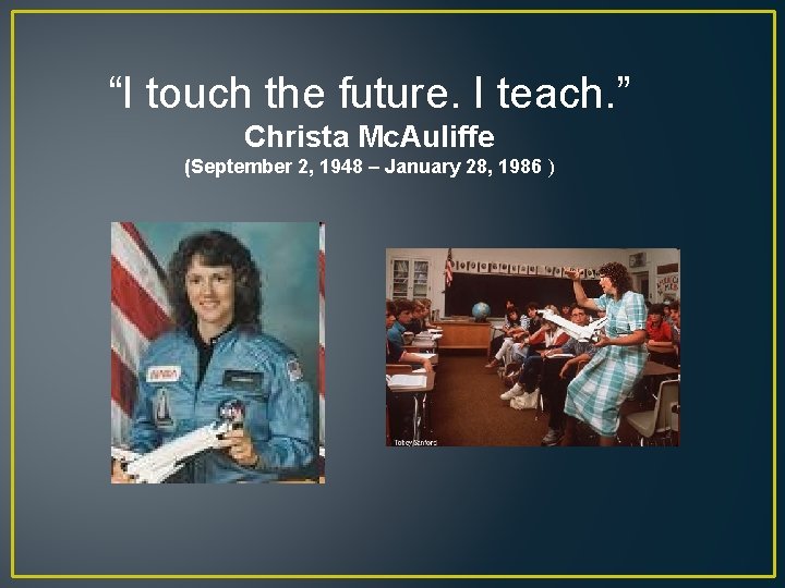 “I touch the future. I teach. ” Christa Mc. Auliffe (September 2, 1948 –