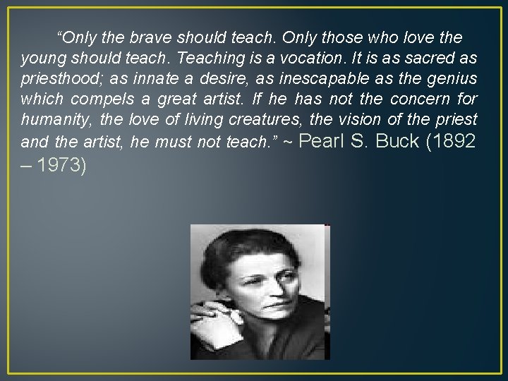 “Only the brave should teach. Only those who love the young should teach. Teaching