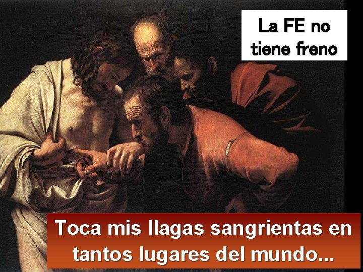 La FE no tiene freno Toca mis llagas sangrientas en tantos lugares del mundo.