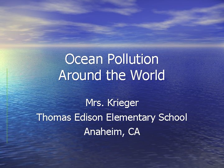 Ocean Pollution Around the World Mrs. Krieger Thomas Edison Elementary School Anaheim, CA 