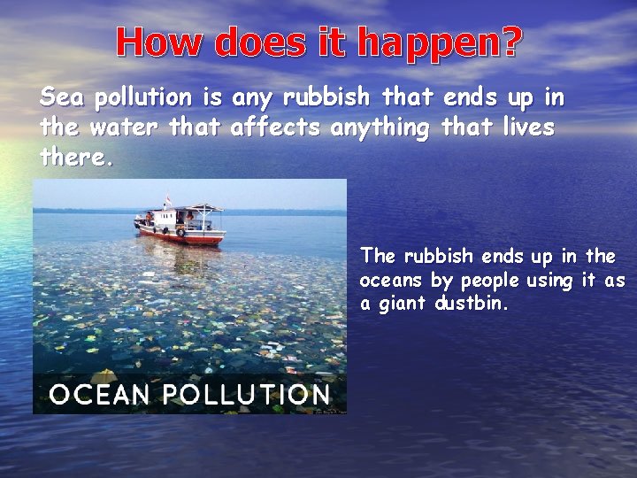 How does it happen? Sea pollution is any rubbish that ends up in the