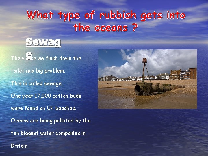 What type of rubbish gets into the oceans ? Sewag e we flush down