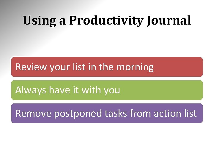 Using a Productivity Journal Review your list in the morning Always have it with