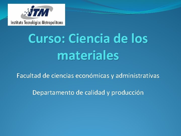 Curso: Ciencia de los materiales Facultad de ciencias económicas y administrativas Departamento de calidad
