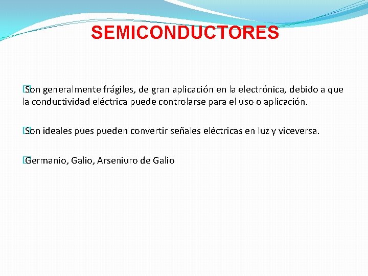 SEMICONDUCTORES � Son generalmente frágiles, de gran aplicación en la electrónica, debido a que