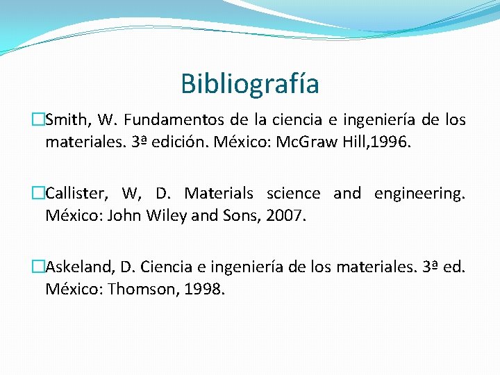 Bibliografía �Smith, W. Fundamentos de la ciencia e ingeniería de los materiales. 3ª edición.