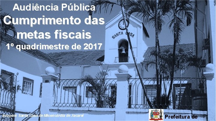 Audiência Pública Cumprimento das metas fiscais 1º quadrimestre de 2017 Imagem: Santa Casa de