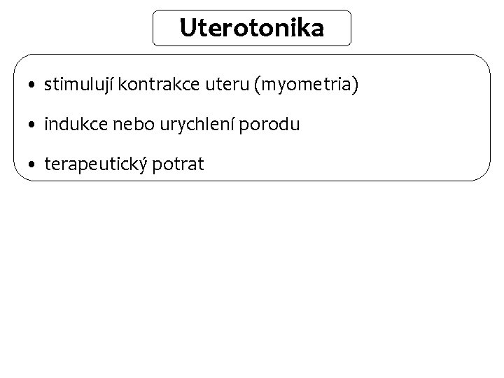 Uterotonika • stimulují kontrakce uteru (myometria) • indukce nebo urychlení porodu • terapeutický potrat