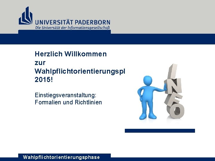 Herzlich Willkommen zur Wahlpflichtorientierungsphase 2015! Einstiegsveranstaltung: Formalien und Richtlinien Wahlpflichtorientierungsphase 