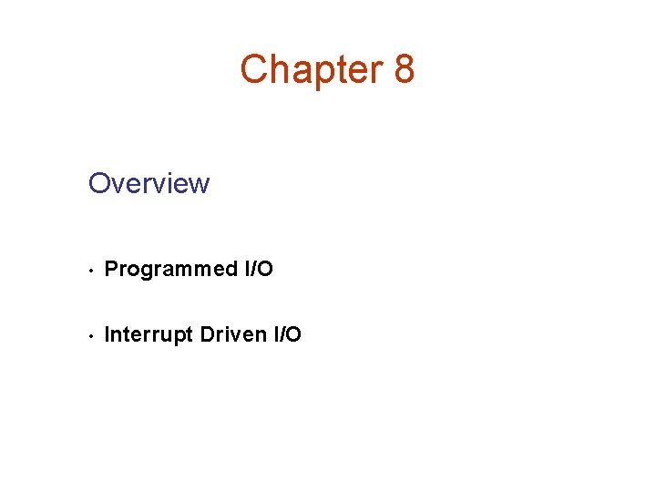 Chapter 8 Overview • Programmed I/O • Interrupt Driven I/O 
