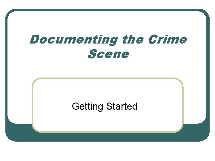 Documenting the Crime Scene Getting Started Documenting the Crime Scene Getting Started