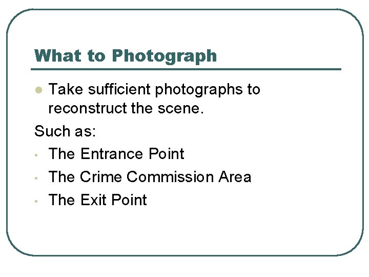 What to Photograph Take sufficient photographs to reconstruct the scene. Such as: • The What to Photograph Take sufficient photographs to reconstruct the scene. Such as: • The