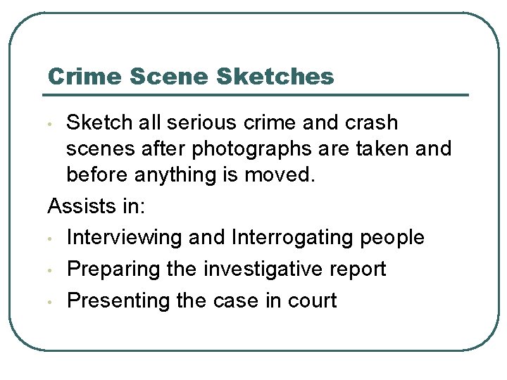 Crime Scene Sketches Sketch all serious crime and crash scenes after photographs are taken Crime Scene Sketches Sketch all serious crime and crash scenes after photographs are taken