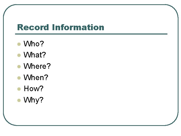 Record Information l l l Who? What? Where? When? How? Why? Record Information l l l Who? What? Where? When? How? Why?