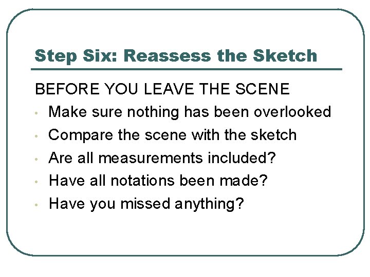 Step Six: Reassess the Sketch BEFORE YOU LEAVE THE SCENE • Make sure nothing Step Six: Reassess the Sketch BEFORE YOU LEAVE THE SCENE • Make sure nothing