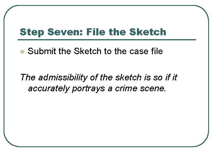 Step Seven: File the Sketch l Submit the Sketch to the case file The Step Seven: File the Sketch l Submit the Sketch to the case file The