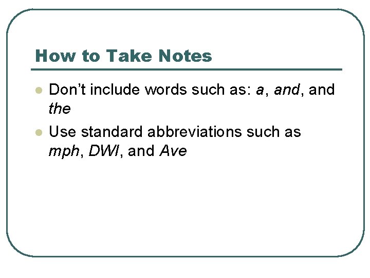 How to Take Notes l l Don’t include words such as: a, and the How to Take Notes l l Don’t include words such as: a, and the