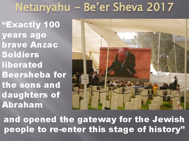 Netanyahu - Be’er Sheva 2017 “Exactly 100 years ago brave Anzac Soldiers liberated Beersheba