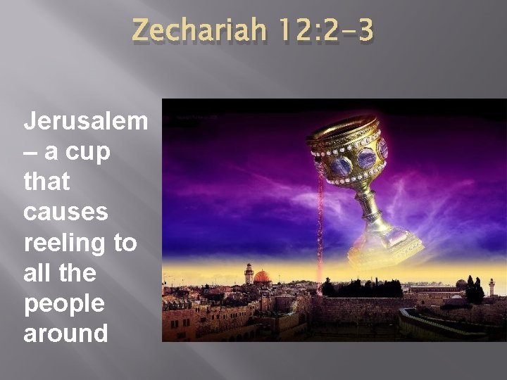 Zechariah 12: 2 -3 Jerusalem – a cup that causes reeling to all the