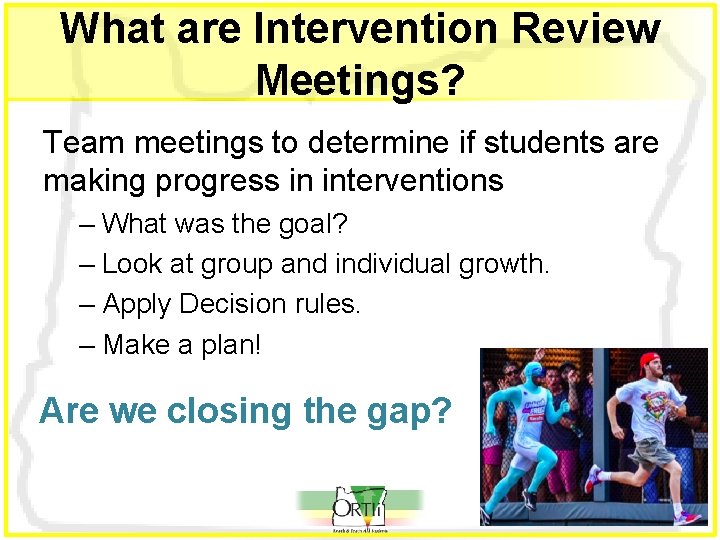 What are Intervention Review Meetings? Team meetings to determine if students are making progress