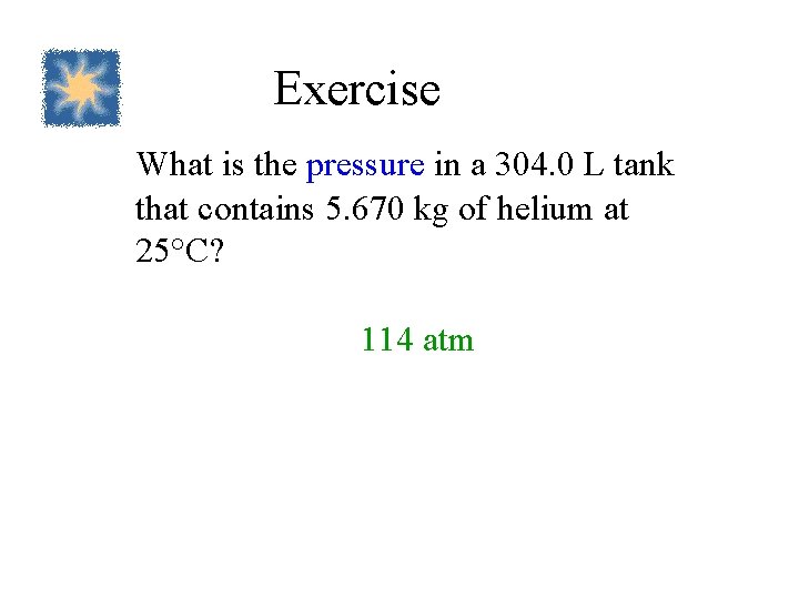 Exercise What is the pressure in a 304. 0 L tank that contains 5.