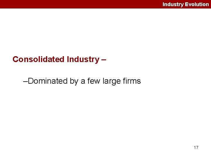 Industry Evolution Consolidated Industry – –Dominated by a few large firms 17 