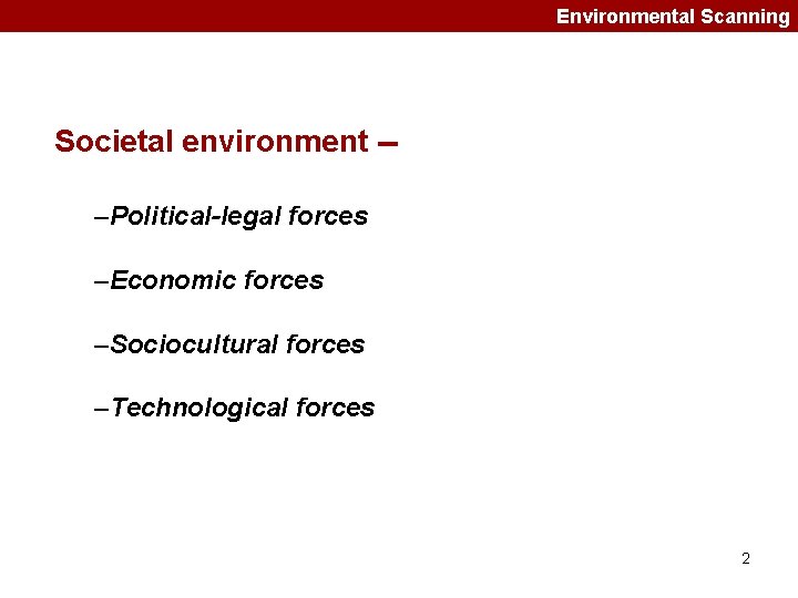 Environmental Scanning Societal environment -–Political-legal forces –Economic forces –Sociocultural forces –Technological forces 2 
