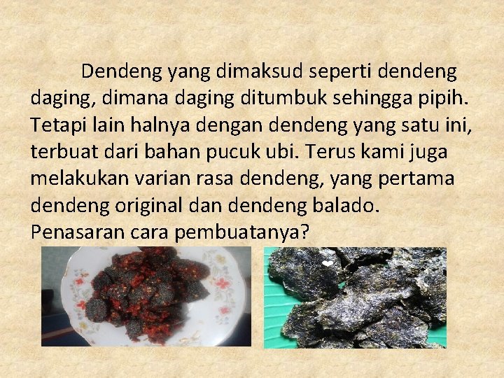 Dendeng yang dimaksud seperti dendeng daging, dimana daging ditumbuk sehingga pipih. Tetapi lain halnya