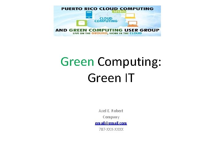 Green Computing: Green IT Axel E. Robert Company email@email. com 787 -XXXX Green Computing: Green IT Axel E. Robert Company email@email. com 787 -XXXX