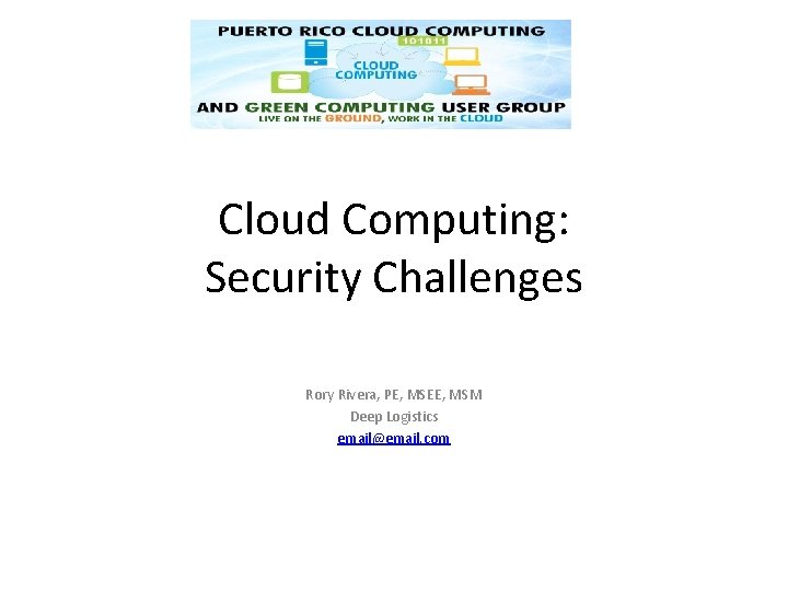 Cloud Computing: Security Challenges Rory Rivera, PE, MSEE, MSM Deep Logistics email@email. com Cloud Computing: Security Challenges Rory Rivera, PE, MSEE, MSM Deep Logistics email@email. com