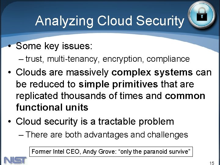 Analyzing Cloud Security • Some key issues: – trust, multi-tenancy, encryption, compliance • Clouds Analyzing Cloud Security • Some key issues: – trust, multi-tenancy, encryption, compliance • Clouds