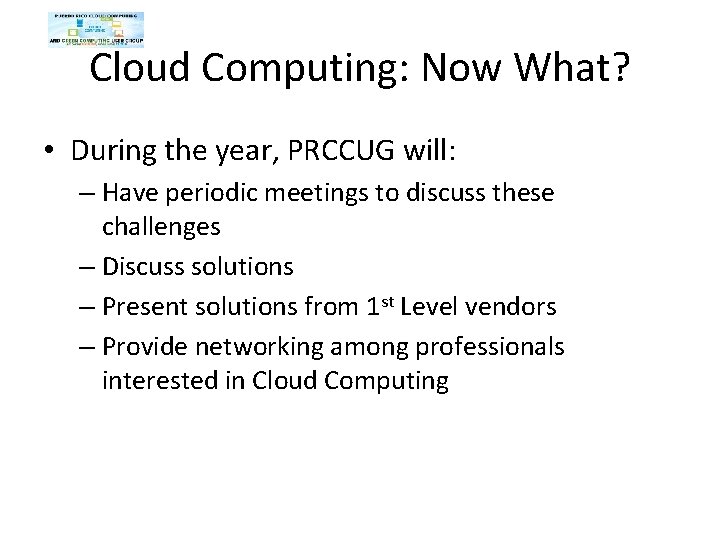 Cloud Computing: Now What? • During the year, PRCCUG will: – Have periodic meetings Cloud Computing: Now What? • During the year, PRCCUG will: – Have periodic meetings