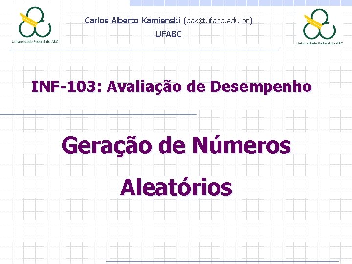Carlos Alberto Kamienski (cak@ufabc. edu. br) UFABC INF-103: Avaliação de Desempenho Geração de Números