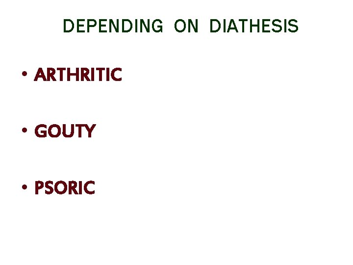 DEPENDING ON DIATHESIS • ARTHRITIC • GOUTY • PSORIC 