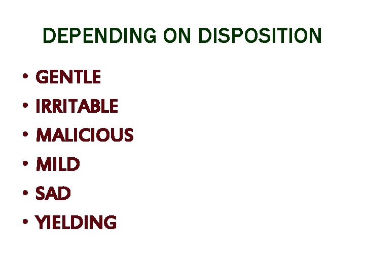 DEPENDING ON DISPOSITION • • • GENTLE IRRITABLE MALICIOUS MILD SAD YIELDING 