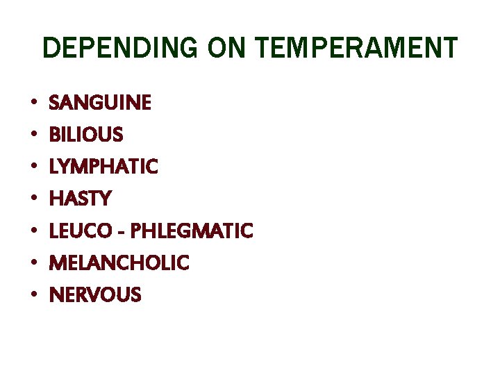 DEPENDING ON TEMPERAMENT • • SANGUINE BILIOUS LYMPHATIC HASTY LEUCO - PHLEGMATIC MELANCHOLIC NERVOUS