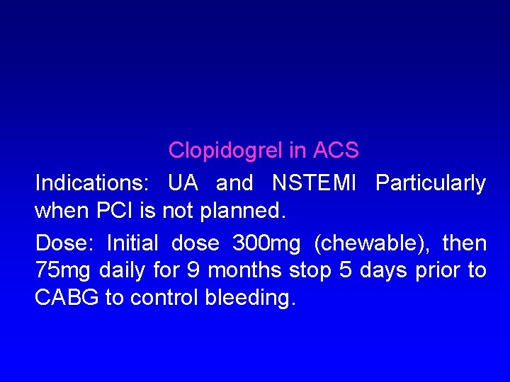 Clopidogrel in ACS Indications: UA and NSTEMI Particularly when PCI is not planned. Dose: