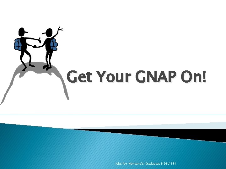 Get Your GNAP On! Jobs for Montana's Graduates D 24 L 1 PP 1