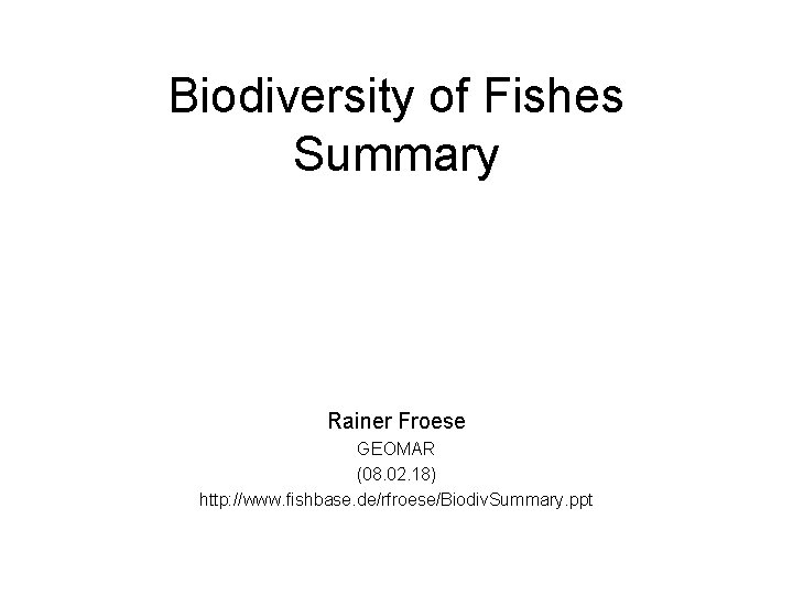 Biodiversity of Fishes Summary Rainer Froese GEOMAR (08. 02. 18) http: //www. fishbase. de/rfroese/Biodiv.