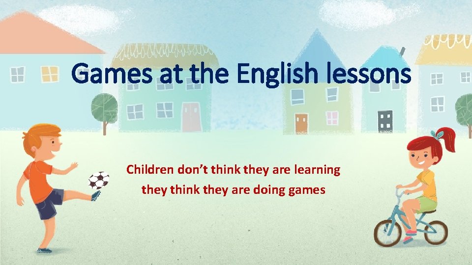 Games at the English lessons Children don’t think they are learning they think they