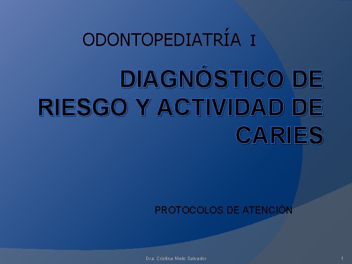 ODONTOPEDIATRÍA I DIAGNÓSTICO DE RIESGO Y ACTIVIDAD DE CARIES PROTOCOLOS DE ATENCIÓN Dra. Cristina