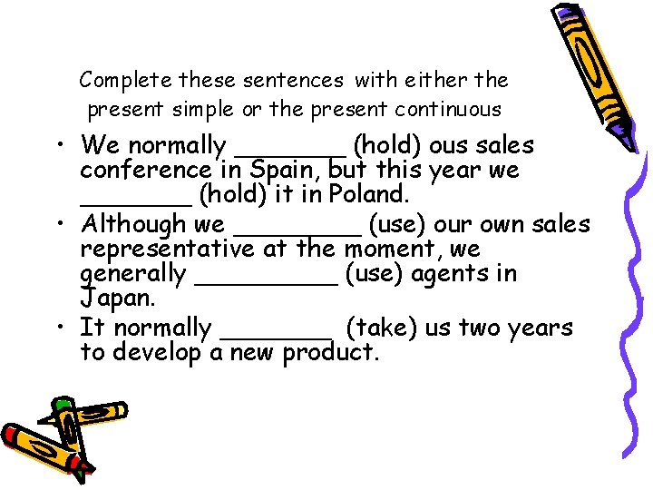 Complete these sentences with either the present simple or the present continuous • We