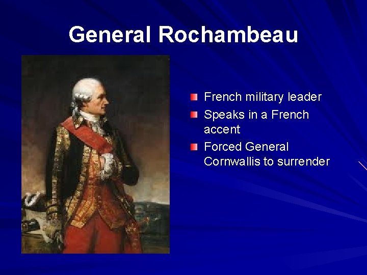 General Rochambeau French military leader Speaks in a French accent Forced General Cornwallis to