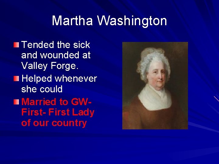 Martha Washington Tended the sick and wounded at Valley Forge. Helped whenever she could